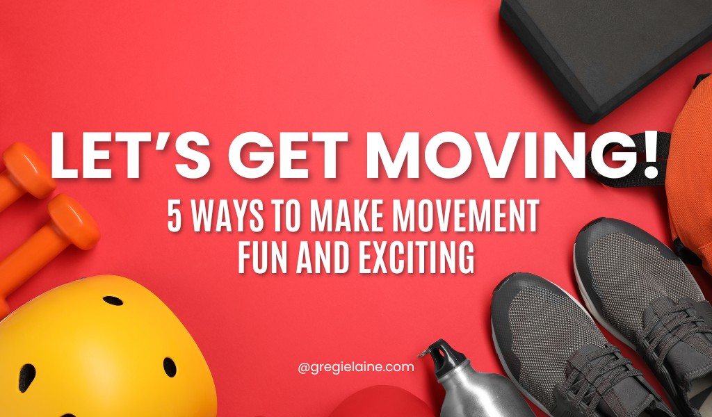 Let’s Get Moving: 5 ways to Make Movement Fun and Exciting
